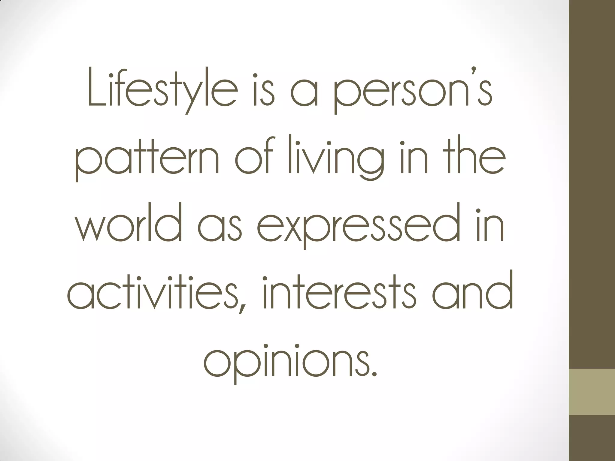 Lifestyle is a person’s
pattern of living in the
world as expressed in
activities, interests and
opinions.
 