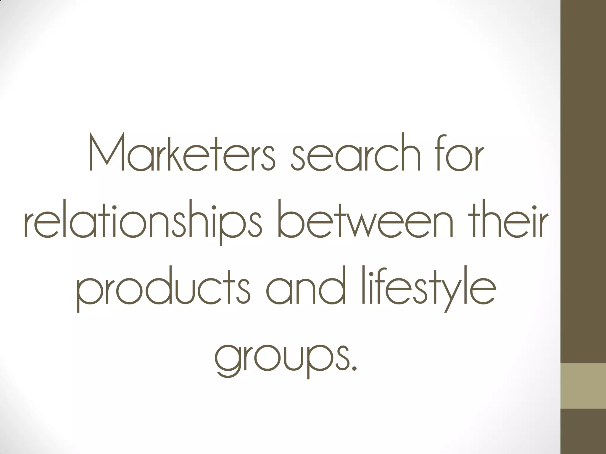 Marketers search for
relationships between their
products and lifestyle
groups.
 