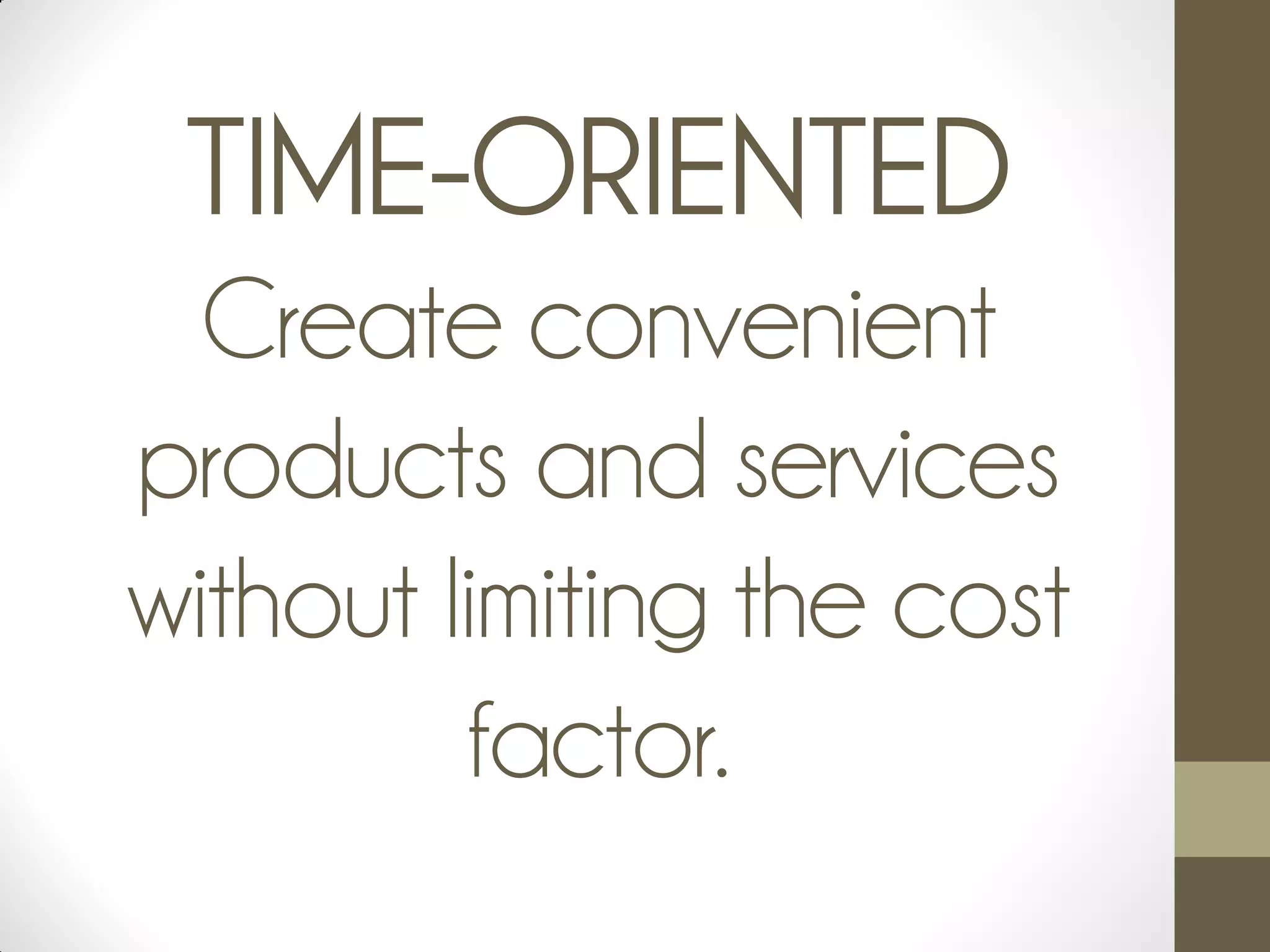 TIME-ORIENTED
Create convenient
products and services
without limiting the cost
factor.
 
