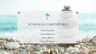 ECOLOGÍA COMUNITARIA
Poma Katherine,
Susana Quinteros,
Jessica Ramos,
Grace Rodríguez
 