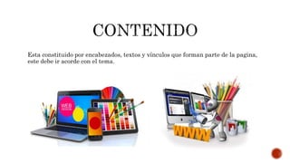 Esta constituido por encabezados, textos y vínculos que forman parte de la pagina,
este debe ir acorde con el tema.
 