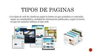  Los tipos de web de clasifican según la forma en que actualiza es contenido,
según su complejidad y cantidad de información publicada y según la forma
en que los usuarios utilizan el sitio web
 