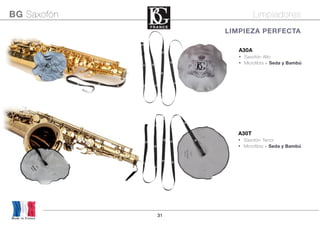 31
Made in France
BG Saxofón Limpiadores
A30A
• Saxofón Alto
• Microfibra + Seda y Bambú
A30T
• Saxofón Tenor
• Microfibra + Seda y Bambú
	 LIMPIEZA PERFECTA
 