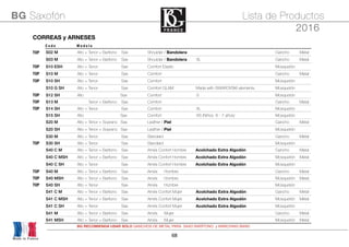 68
CORREAS y ARNESESCORREAS y ARNESESCORREAS y ARNESESCORREAS y ARNESESCORREAS y ARNESESCORREAS y ARNESES
C o d e M o d e l o
TOP S02 M Alto + Tenor + Barítono Sax Shoulder / Bandolera Gancho Metal
S03 M Alto + Tenor + Barítono Sax Shoulder / Bandolera XL Gancho Metal
TOP S10 ESH Alto + Tenor + Baritone Sax Comfort Elastic Mosquetón
TOP S10 M Alto + Tenor + Baritone Sax Comfort Gancho Metal
TOP S10 SH Alto + Tenor + Baritone Sax Comfort Mosquetón
S10 G SH Alto + Tenor + Baritone Sax Comfort GLAM Made with SWAROVSKI elements. Mosquetón
TOP S12 SH Alto Sax Comfort S Mosquetón
TOP S13 M Alto + Tenor + Barítono Sax Comfort Gancho Metal
TOP S14 SH Alto + Tenor + Baritone Sax Comfort XL Mosquetón
S15 SH Alto Sax Comfort XS (Niños 6 - 7 años) Mosquetón
S20 M Alto + Tenor + Soprano Sax Leather / Piel Gancho Metal
S20 SH Alto + Tenor + Soprano Sax Leather / Piel Mosquetón
S30 M Alto + Tenor + Baritone Sax Standard Gancho Metal
TOP S30 SH Alto + Tenor + Baritone Sax Standard Mosquetón
S40 C M Alto + Tenor + Barítono Sax Arnés Confort Hombre Acolchado Extra AlgodónArnés Confort Hombre Acolchado Extra Algodón Gancho Metal
S40 C MSH Alto + Tenor + Barítono Sax Arnés Confort Hombre Acolchado Extra AlgodónArnés Confort Hombre Acolchado Extra Algodón Mosquetón Metal
S40 C SH Alto + Tenor + Baritone Sax Arnés Confort Hombre Acolchado Extra AlgodónArnés Confort Hombre Acolchado Extra Algodón Mosquetón
TOP S40 M Alto + Tenor + Barítono Sax Arnés Hombre Gancho Metal
TOP S40 MSH Alto + Tenor + Barítono Sax Arnés Hombre Mosquetón Metal
TOP S40 SH Alto + Tenor + Baritone Sax Arnés Hombre Mosquetón
S41 C M Alto + Tenor + Barítono Sax Arnés Confort Mujer Acolchado Extra AlgodónArnés Confort Mujer Acolchado Extra Algodón Gancho Metal
S41 C MSH Alto + Tenor + Barítono Sax Arnés Confort Mujer Acolchado Extra AlgodónArnés Confort Mujer Acolchado Extra Algodón Mosquetón Metal
S41 C SH Alto + Tenor + Baritone Sax Arnés Confort Mujer Acolchado Extra AlgodónArnés Confort Mujer Acolchado Extra Algodón Mosquetón
S41 M Alto + Tenor + Barítono Sax Arnés Mujer Gancho Metal
S41 MSH Alto + Tenor + Barítono Sax Arnés Mujer Mosquetón Metal
Made in France
BG Saxofón Lista de Productos
2016
BG RECOMIENDA USAR SOLO GANCHOS DE METAL PARA SAXO BARÍTONO y MARCHING BAND
 