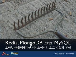 Redis, MongoDB 그리고 MySQL
모바일 애플리케이션 서비스에서의 로그 수집과 분석
                    박현우 (@lqez) / 스마트스터디
 