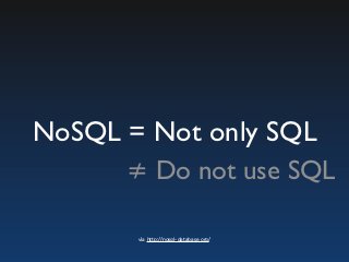 NoSQL = Not only SQL
      ≠ Do not use SQL

       via http://nosql-database.org/
 