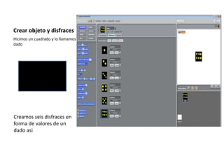 Crear objeto y disfraces
Hicimos un cuadrado y lo llamamos
dado
Creamos seis disfraces en
forma de valores de un
dado asi