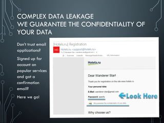 COMPLEX DATA LEAKAGE
WE GUARANTEE THE CONFIDENTIALITY OF
YOUR DATA
Don’t trust email
applications?
Signed up for
account on
popular services
and got a
confirmation
email?
Here we go!
 