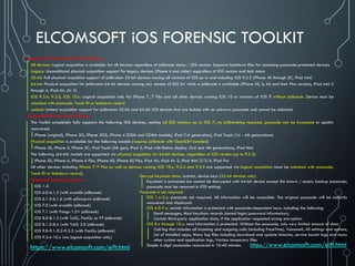 ELCOMSOFT iOS FORENSIC TOOLKIT
Support for 32-bit and 64-bit iOS Devices
All devices: Logical acquisition is available for all devices regardless of jailbreak status / iOS version. Supports lockdown files for accessing passcode-protected devices.
Legacy: Unconditional physical acquisition support for legacy devices (iPhone 4 and older) regardless of iOS version and lock status
32-bit: Full physical acquisition support of jailbroken 32-bit devices running all versions of iOS up to and including iOS 9.3.3 (iPhone 4S through 5C, iPad mini)
64-bit: Physical acquisition for jailbroken 64-bit devices running any version of iOS for which a jailbreak is available (iPhone 5S, 6, 6S and their Plus versions, iPad mini 2
through 4, iPad Air, Air 2)
iOS 9.3.4, 9.3.5, iOS 10.x: Logical acquisition only for iPhone 7, 7 Plus and all other devices running iOS 10 or versions of iOS 9 without jailbreak. Device must be
unlocked with passcode, Touch ID or lockdown record
Locked: Limited acquisition support for jailbroken 32-bit and 64-bit iOS devices that are locked with an unknown passcode and cannot be unlocked
Compatible Devices and Platforms
The Toolkit completely fully supports the following iOS devices, running all iOS versions up to iOS 7; no jailbreaking required, passcode can be bypassed or quickly
recovered:
iPhone (original), iPhone 3G, iPhone 3GS, iPhone 4 (GSM and CDMA models), iPad (1st generation), iPod Touch (1st - 4th generations)
Physical acquisition is available for the following models (requires jailbreak with OpenSSH installed)
iPhone 4S, iPhone 5, iPhone 5C, iPod Touch (5th gen), iPad 2, iPad with Retina display (3rd and 4th generations), iPad Mini
The following (64-bit) models are supported via physical acquisition for 64-bit devices, regardless of iOS version (up to 9.3.3):
iPhone 5S, iPhone 6, iPhone 6 Plus, iPhone 6S, iPhone 6S Plus, iPad Air, iPad Air 2, iPad Mini 2/3/4, iPad Pro
All other devices including iPhone 7/7 Plus as well as devices running iOS 10.x, 9.3.4 and 9.3.5 are supported via logical acquisition (must be unlocked with passcode,
Touch ID or lockdown record).
Supported operating systems:
iOS 1-5
iOS 6.0-6.1.2 (with evasi0n jailbreak)
iOS 6.1.3-6.1.6 (with p0sixspwn jailbreak)
iOS 7.0 (with evasi0n jailbreak)
iOS 7.1 (with Pangu 1.2+ jailbreak)
iOS 8.0-8.1.2 (with TaiG, PanGu or PP jailbreak)
iOS 8.1.3-8.4 (with TaiG 2.0 jailbreak)
iOS 9.0-9.1-9.2-9.3.3 (with PanGu jailbreak)
iOS 9.3.4-10.x (via logical acquisition only)
https://www.elcomsoft.com/eift.html
Decrypt keychain items, extract, device keys (32-bit devices only)
Keychain is extracted but cannot be decrypted with 64-bit device except the known / empty backup passcode;
passcode must be removed in iOS settings
Passcode is not required
iOS 1.x-3.x: passcode not required. All information will be accessible. The original passcode will be instantly
recovered and displayed.
iOS 4.0-7.x: certain information is protected with passcode-dependent keys, including the following:
Email messages; Most keychain records (stored login/password information);
Certain third-party application data, if the application requested strong encryption.
iOS 8.x through 10.x: most information is protected. Without the passcode, only very limited amount of data
Call log that includes all incoming and outgoing calls (including FaceTime), Voicemail, All settings and options,
List of installed apps, Many log files including download and update histories, service launch logs and many
other system and application logs, Various temporary files
Simple 4-digit passcodes recovered in 10-40 minutes https://www.elcomsoft.com/eift.html
 