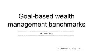 Goal-based wealth
management benchmarks
SF DSCO 2023
K. Chaltikian, Free Field Consulting
 