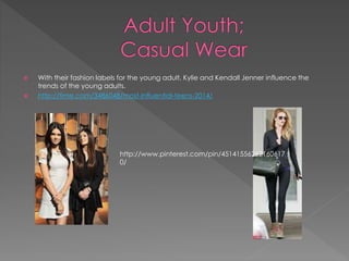  With their fashion labels for the young adult, Kylie and Kendall Jenner influence the
trends of the young adults.
 http://time.com/3486048/most-influential-teens-2014/
http://www.pinterest.com/pin/45141556262160617
0/
 