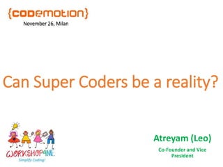 Can Super Coders be a reality?
Atreyam (Leo)
Co-Founder and Vice
President
November 26, Milan
 