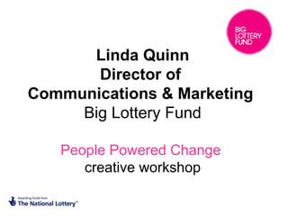 Linda Quinn Director of  Communications & Marketing  Big Lottery Fund People Powered Change   creative workshop 