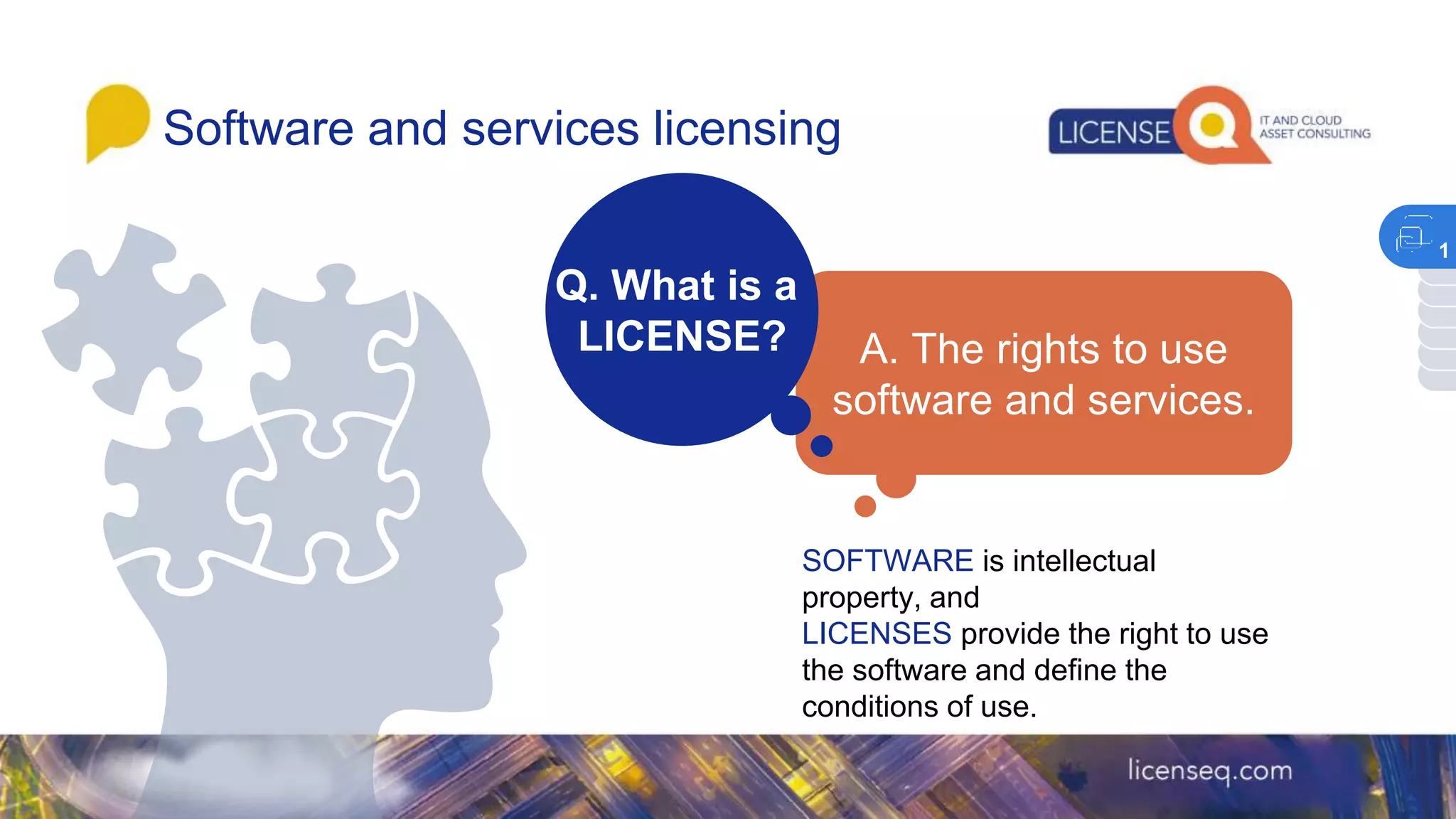 Software and services licensing
SOFTWARE is intellectual
property, and
LICENSES provide the right to use
the software and define the
conditions of use.
1
 