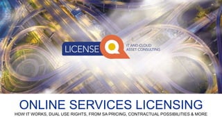 ONLINE SERVICES LICENSING
HOW IT WORKS, DUAL USE RIGHTS, FROM SA PRICING, CONTRACTUAL POSSIBILITIES & MORE
 