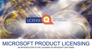 MICROSOFT PRODUCT LICENSING
AN INTRODUCTION TO THE LICENSING OF MICROSOFT SOFTWARE
 