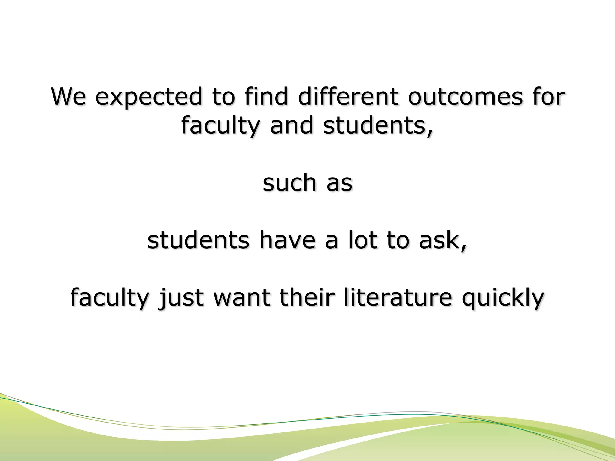 We expected to find different outcomes for 
faculty and students, 
such as 
students have a lot to ask, 
faculty just want their literature quickly 
 