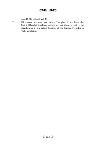 2003 ISBN 1-85078-356-X.
154
Of course we now are living Temples if we have the
Spirit (Ruach) dwelling within us but there is still great
signiﬁcance in the actual location of the former Temples in
Yahrushalaim.
308
 