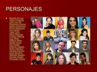 PERSONAJES
 Ricardo Arroyo
Pablo Chiapella
José Luis Gil
Macarena Gómez
Nacho Guerreros
Miren Ibarguren
Eva Isanta
Loles León
Petra Martínez
Cristina Medina
Luis Merlo
William Miller
Isabel Ordaz
Paz Padilla
Antonio Pagudo
Víctor Palmero
Vanesa Romero
Jordi Sánchez
Nathalie Seseña
Ernesto Sevilla
Fernando Tejero
 