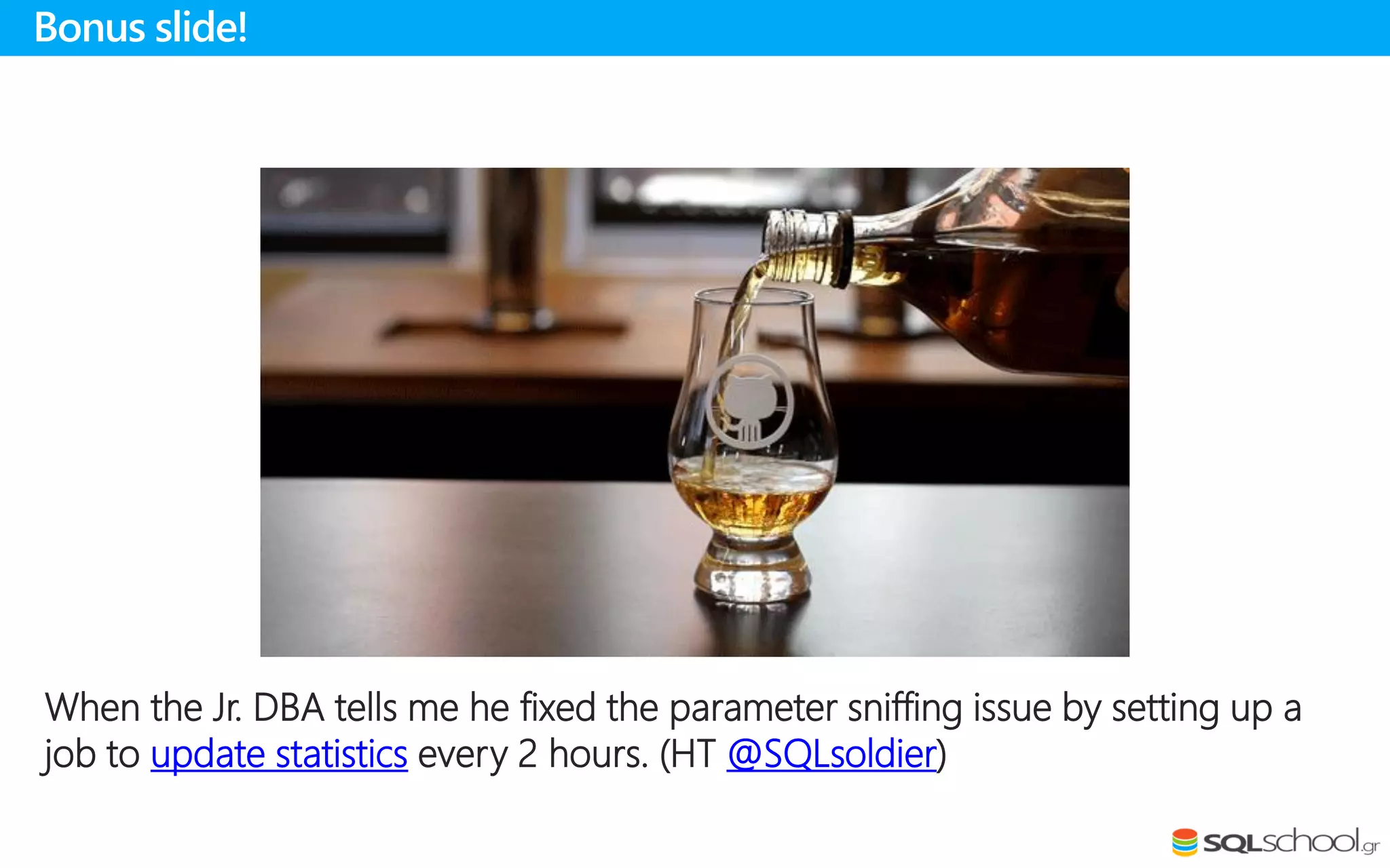 When the Jr. DBA tells me he fixed the parameter sniffing issue by setting up a
job to update statistics every 2 hours. (HT @SQLsoldier)
Bonus slide!
 