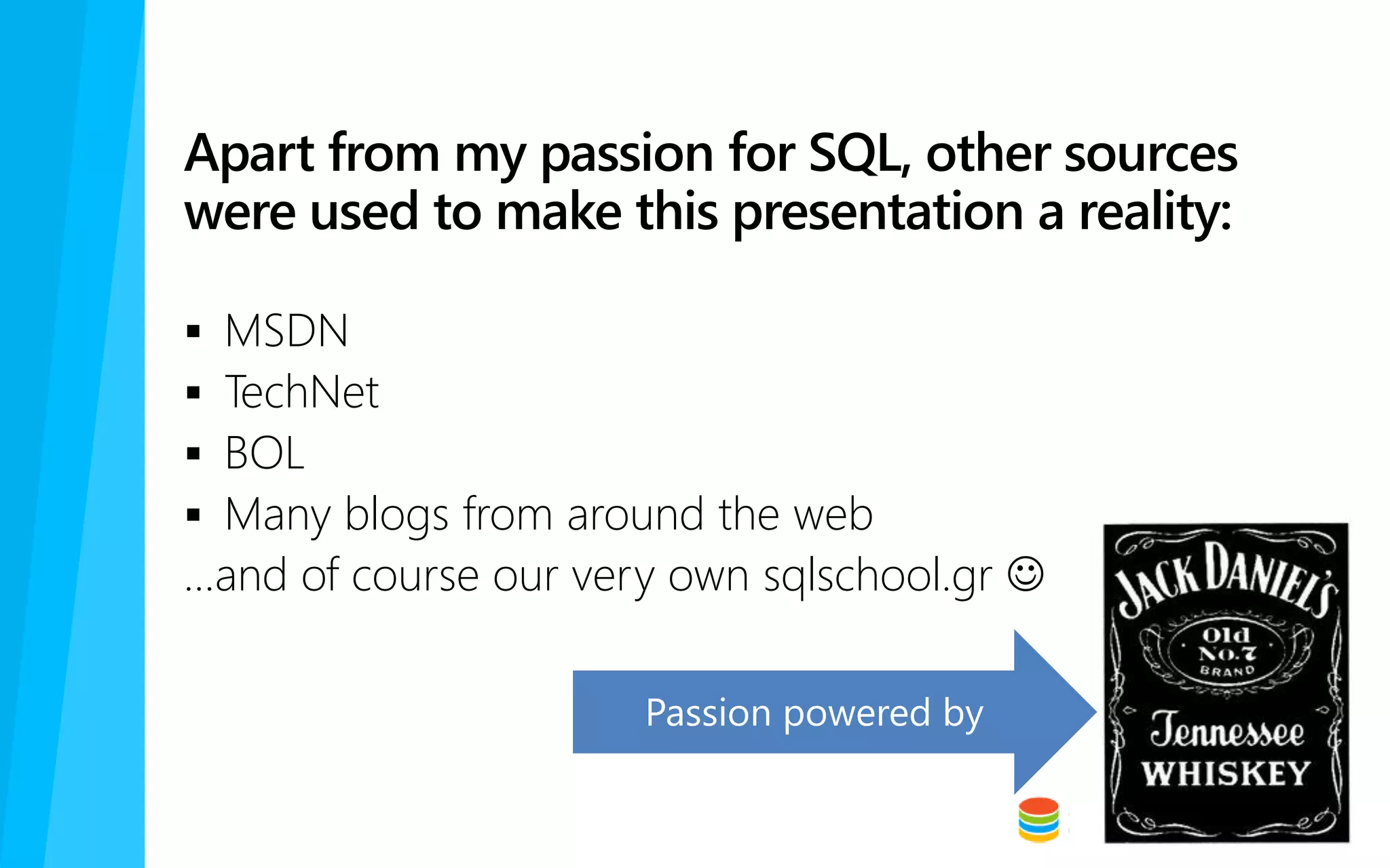 Apart from my passion for SQL, other sources
were used to make this presentation a reality:
 MSDN
 TechNet
 BOL
 Many blogs from around the web
…and of course our very own sqlschool.gr 
 