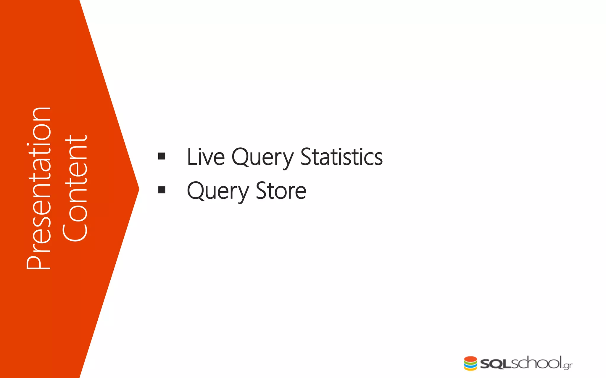 Presentation
Content
 Live Query Statistics
 Query Store
 