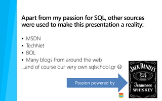 Apart from my passion for SQL, other sources
were used to make this presentation a reality:
 MSDN
 TechNet
 BOL
 Many blogs from around the web
…and of course our very own sqlschool.gr 
 