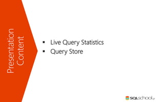 Presentation
Content
 Live Query Statistics
 Query Store
 