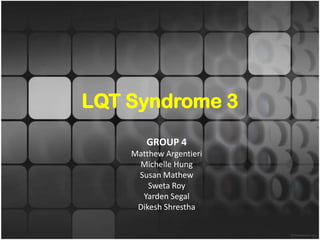 LQT Syndrome 3
       GROUP 4
    Matthew Argentieri
     Michelle Hung
     Susan Mathew
        Sweta Roy
      Yarden Segal
     Dikesh Shrestha
 