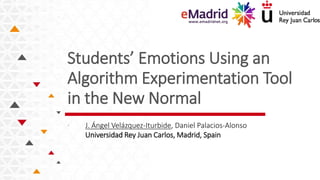 Students’ Emotions Using an
Algorithm Experimentation Tool
in the New Normal
. J. Ángel Velázquez-Iturbide, Daniel Palacios-Alonso
Universidad Rey Juan Carlos, Madrid, Spain
 