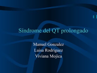 Síndrome del QT prolongado

     Manuel Gonzalez
     Luisa Rodriguez
      Viviana Mojica
 