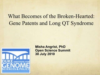 What Becomes of the Broken-Hearted: Gene Patents and Long QT Syndrome Misha Angrist, PhD Open Science Summit 30 July 2010 