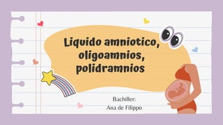 Liquido amniotico,
oligoamnios,
polidramnios
Bachiller:
Ana de Filippo
 