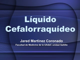 Líquido
Cefalorraquídeo
Jared Martínez Coronado
Facultad de Medicina de la UAdeC unidad Saltillo

 