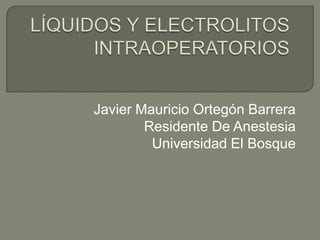 Javier Mauricio Ortegón Barrera
        Residente De Anestesia
         Universidad El Bosque
 
