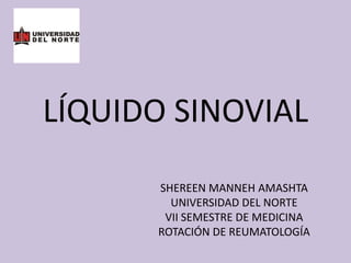 LÍQUIDO SINOVIAL SHEREEN MANNEH AMASHTA UNIVERSIDAD DEL NORTE VII SEMESTRE DE MEDICINA ROTACIÓN DE REUMATOLOGÍA 