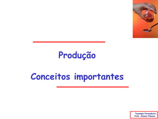 Produção

Conceitos importantes


                         Tecnologia Farmacêutica
                        Profa. Janaina Villanova
 