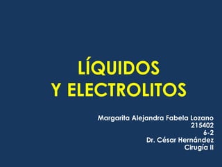 LÍQUIDOS Y ELECTROLITOS Margarita Alejandra Fabela Lozano 215402 6-2 Dr. César Hernández Cirugía II 