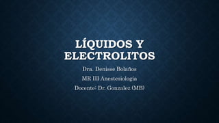 LÍQUIDOS Y
ELECTROLITOS
Dra. Denisse Bolaños
MR III Anestesiología
Docente: Dr. Gonzalez (MB)
 