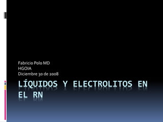 LÍQUIDOS Y ELECTROLITOS EN
EL RN
Fabricio Polo MD
HGOIA
Diciembre 30 de 2008
 