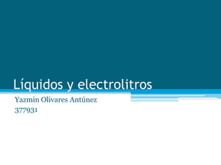 Líquidos y electrolitros Yazmin Olivares Antúnez 377931 