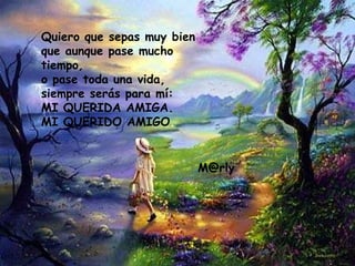 Quiero que sepas muy bien que aunque pase mucho tiempo , o pase toda una vida, siempre serás para mí: MI QUERIDA AMIGA. MI QUERIDO AMIGO . [email_address] 