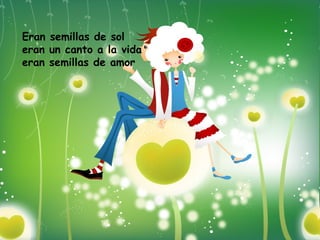 Eran semillas de sol eran un canto a la vida eran semillas de amor 