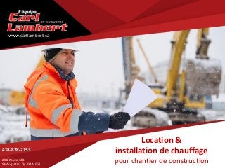 Location &
installation de chauffage
pour chantier de construction
418-878-2153
200 Route 138
St-Augustin, Qc. G3A 0Gl
www.carllambert.ca
 
