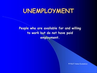 UNEMPLOYMENT
People who are available for and willing
to work but do not have paid
employment.
© PDST Home Economics
 