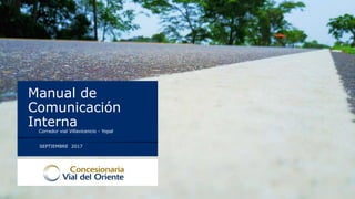 Manual de
Comunicación
Interna
SEPTIEMBRE 2017
Corredor vial Villavicencio - Yopal
 