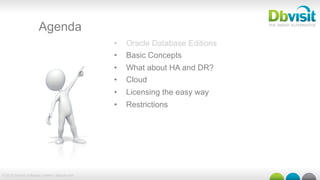 © 2015 Dbvisit Software Limited | dbvisit.com
Agenda
•  Oracle Database Editions
•  Basic Concepts
•  What about HA and DR?
•  Cloud
•  Licensing the easy way
•  Restrictions
 