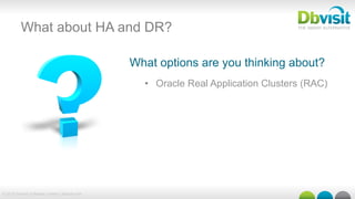 © 2015 Dbvisit Software Limited | dbvisit.com
What about HA and DR?
What options are you thinking about?
•  Oracle Real Application Clusters (RAC)
 