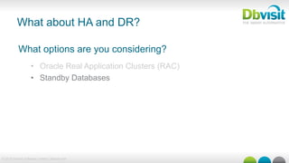 © 2015 Dbvisit Software Limited | dbvisit.com
What about HA and DR?
What options are you considering?
•  Oracle Real Application Clusters (RAC)
•  Standby Databases
 