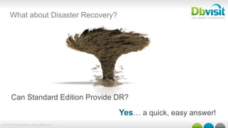 © 2015 Dbvisit Software Limited | dbvisit.com
What about Disaster Recovery?
Can Standard Edition Provide DR?
Yes… a quick, easy answer!
 